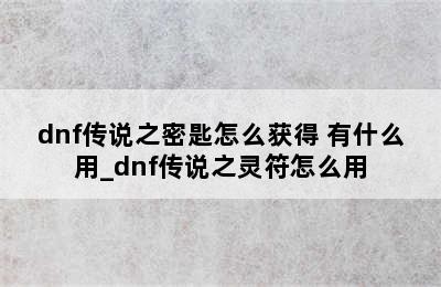 dnf传说之密匙怎么获得 有什么用_dnf传说之灵符怎么用